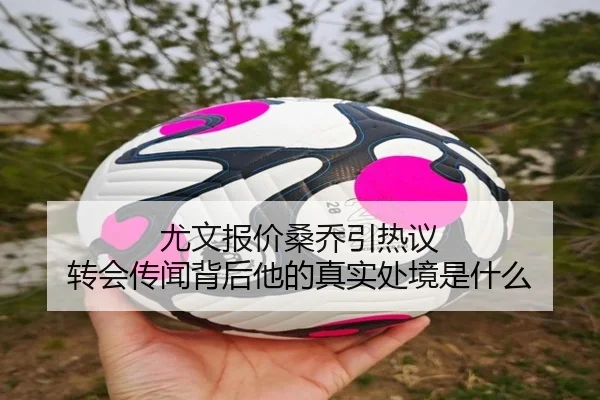 尤文报价桑乔引热议 转会传闻背后他的真实处境是什么